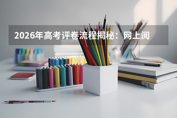 2026年高考评卷流程揭秘：网上阅卷如何保证公平