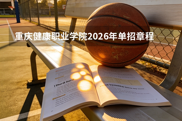 重庆健康职业学院2026年单招章程，健康管理药学等专业体检要求