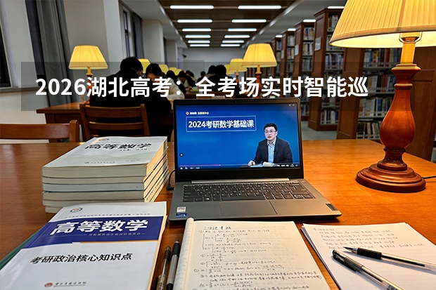 2026湖北高考：全考场实时智能巡查，强化考风考纪