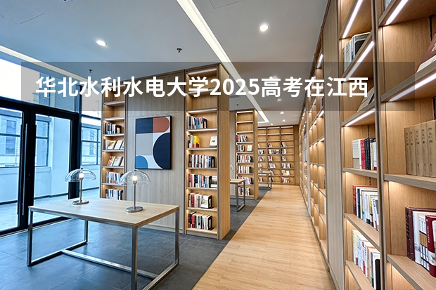 华北水利水电大学2025高考在江西各批次选科要求如何