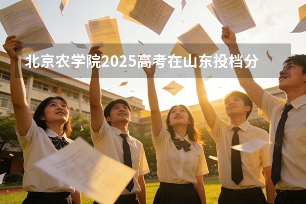 北京农学院2025高考在山东投档分数线