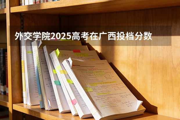 外交学院2025高考在广西投档分数线