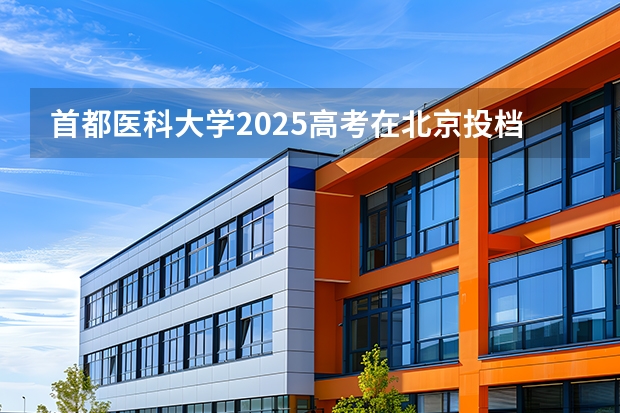 首都医科大学2025高考在北京投档分数线
