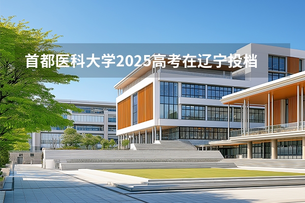 首都医科大学2025高考在辽宁投档分数线