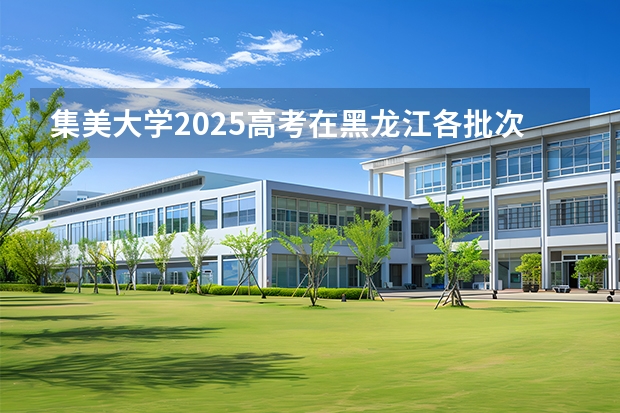 集美大学2025高考在黑龙江各批次选科要求如何