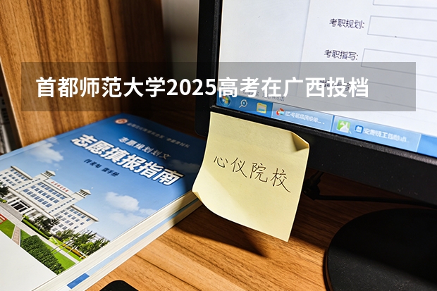 首都师范大学2025高考在广西投档分数线