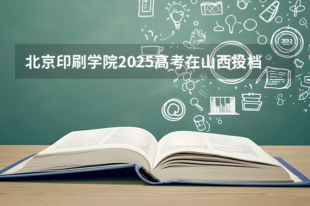 北京印刷学院2025高考在山西投档分数线