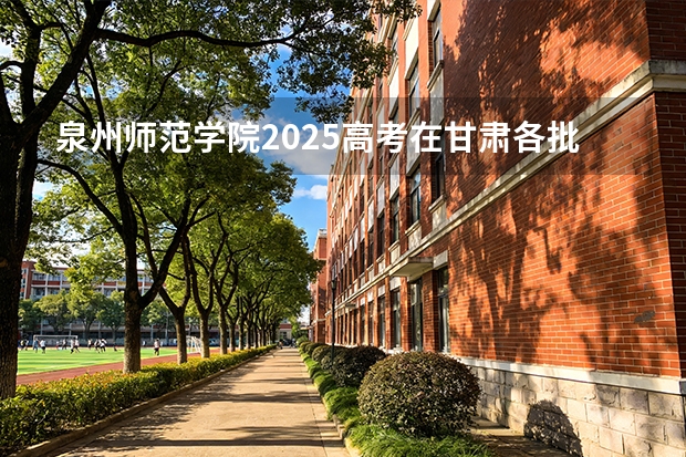 泉州师范学院2025高考在甘肃各批次选科要求如何