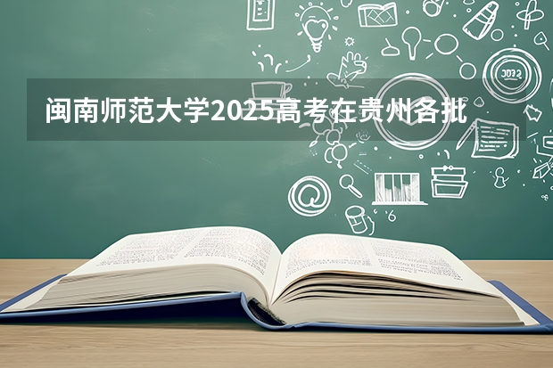 闽南师范大学2025高考在贵州各批次选科要求如何
