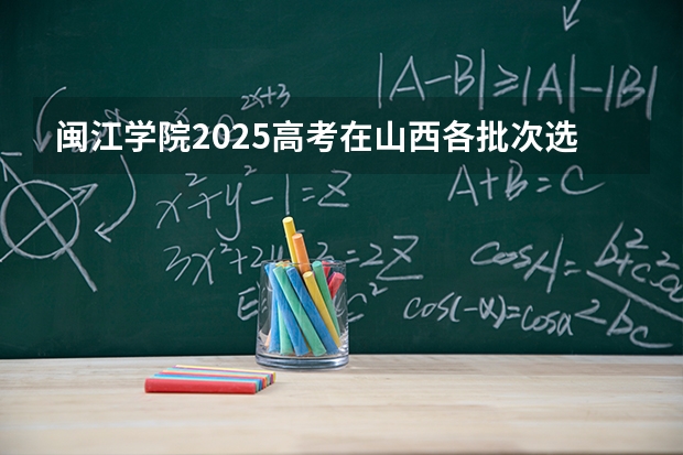 闽江学院2025高考在山西各批次选科要求如何