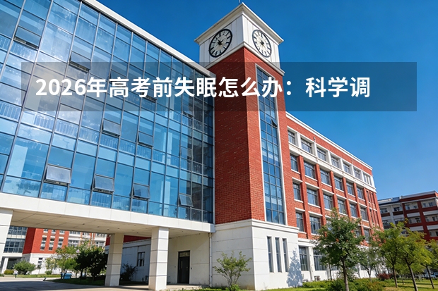 2026年高考前失眠怎么办：科学调整睡眠的方法