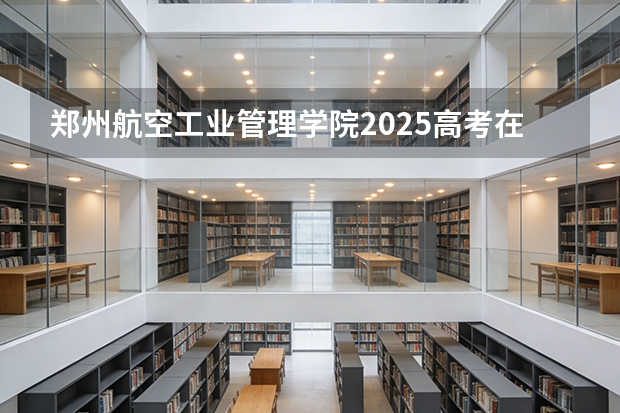郑州航空工业管理学院2025高考在贵州各批次选科要求如何