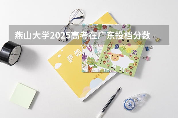 燕山大学2025高考在广东投档分数线