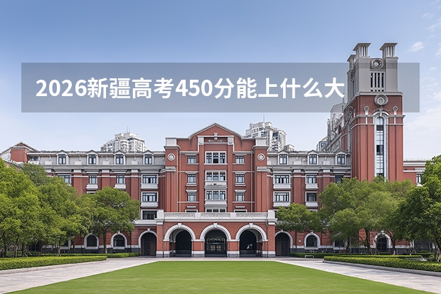 2026新疆高考450分能上什么大学？超一本线50分，可报热门二本及211预科