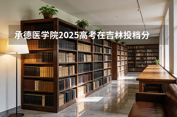 承德医学院2025高考在吉林投档分数线