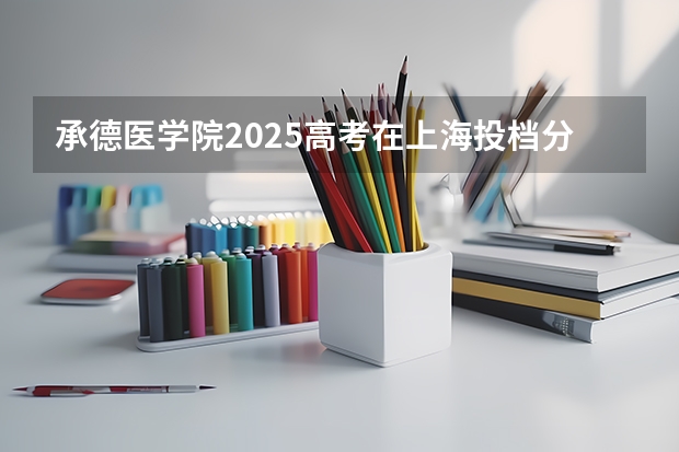 承德医学院2025高考在上海投档分数线