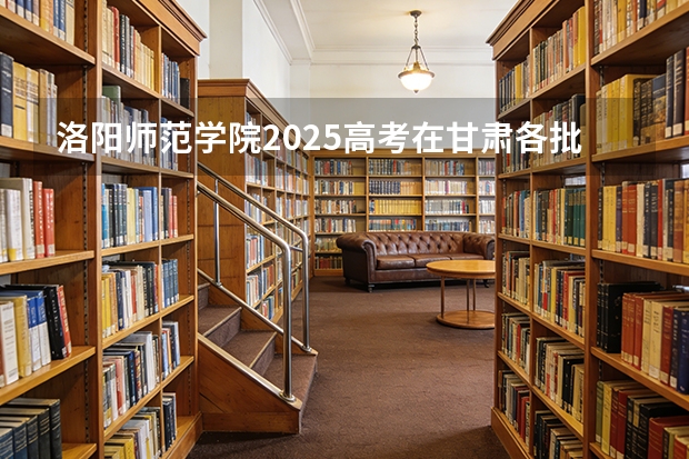洛阳师范学院2025高考在甘肃各批次选科要求如何
