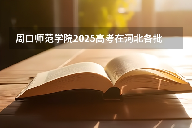 周口师范学院2025高考在河北各批次选科要求如何