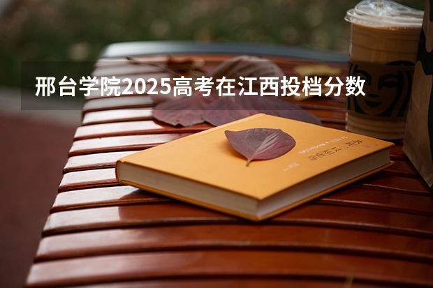 邢台学院2025高考在江西投档分数线