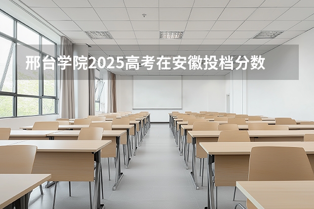 邢台学院2025高考在安徽投档分数线