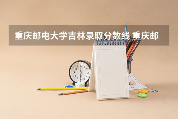 重庆邮电大学吉林录取分数线 重庆邮电大学吉林招生人数多少