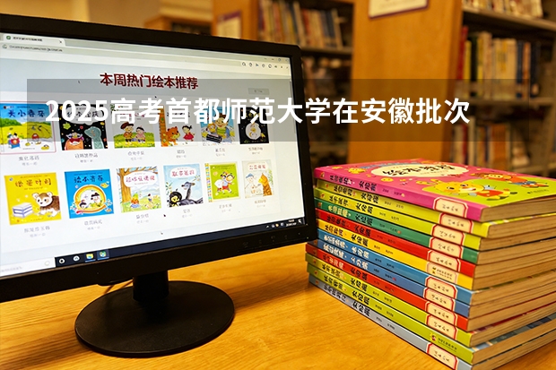 2025高考首都师范大学在安徽批次选科要求有哪些