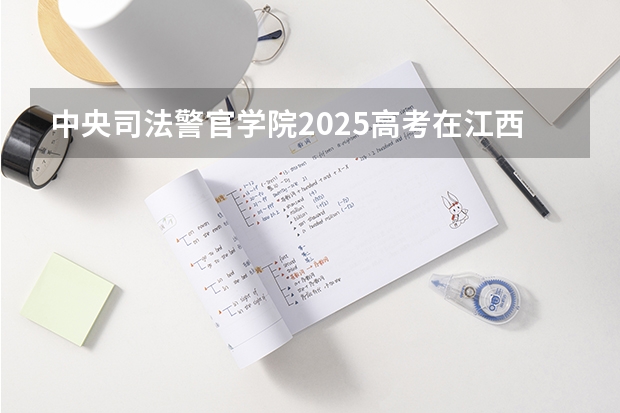中央司法警官学院2025高考在江西投档分数线