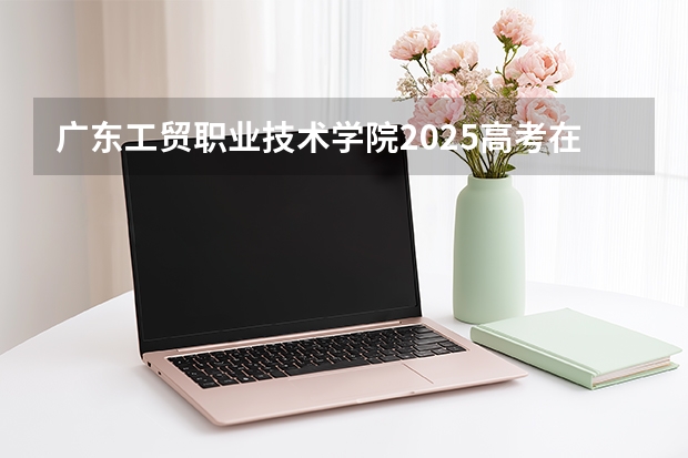广东工贸职业技术学院2025高考在广东投档分数线