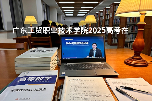 广东工贸职业技术学院2025高考在河北投档分数线