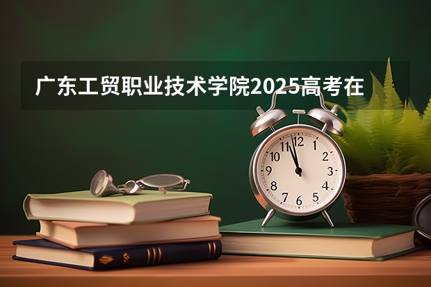 广东工贸职业技术学院2025高考在湖南投档分数线