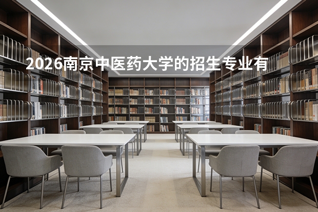 2026南京中医药大学的招生专业有哪些，优势专业