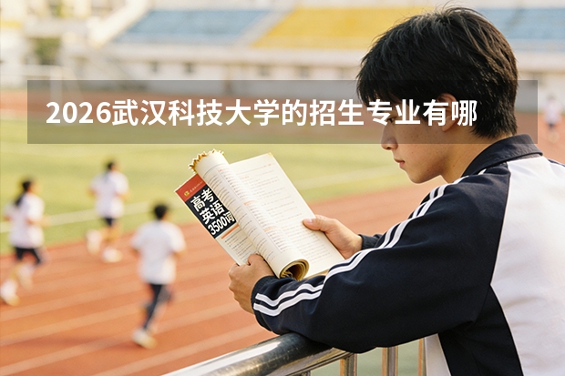 2026武汉科技大学的招生专业有哪些，优势专业