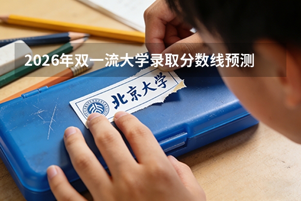 2026年双一流大学录取分数线预测与详解