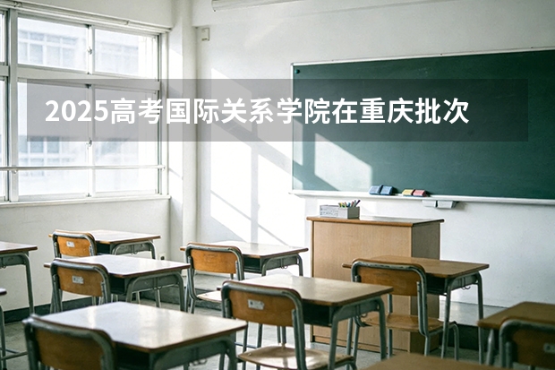 2025高考国际关系学院在重庆批次选科要求有哪些