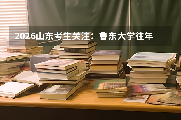 2026山东考生关注：鲁东大学往年分数线及综合评价参考