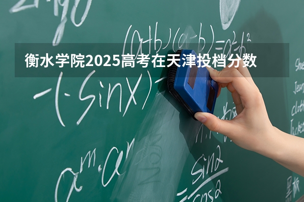 衡水学院2025高考在天津投档分数线