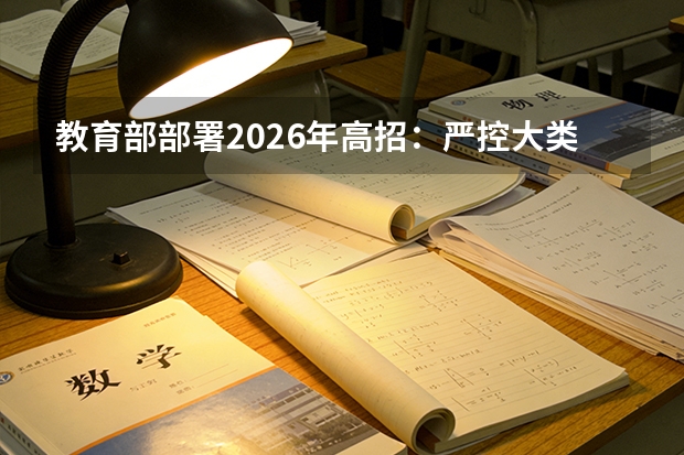 教育部部署2026年高招：严控大类招生，优化院校专业组设置