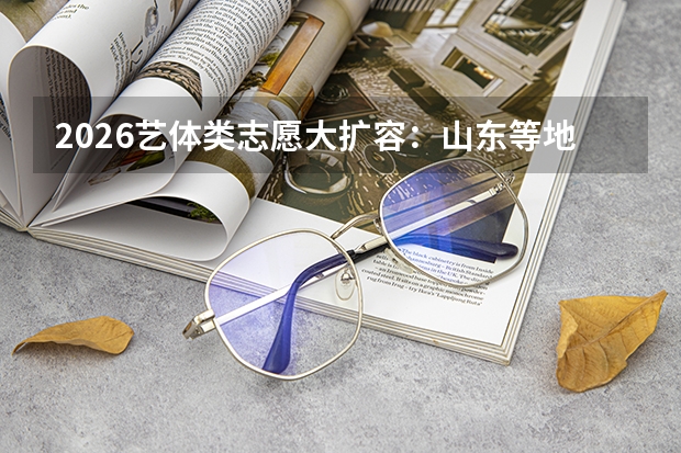 2026艺体类志愿大扩容：山东等地增至96个，选择空间翻倍