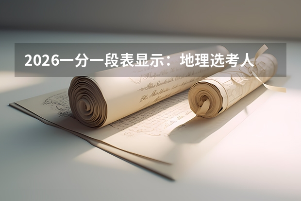 2026一分一段表显示：地理选考人数最多但上线率仅39.75%