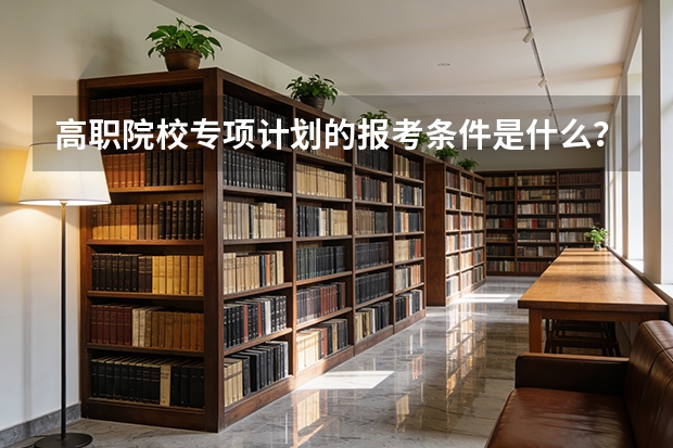 高职院校专项计划的报考条件是什么？