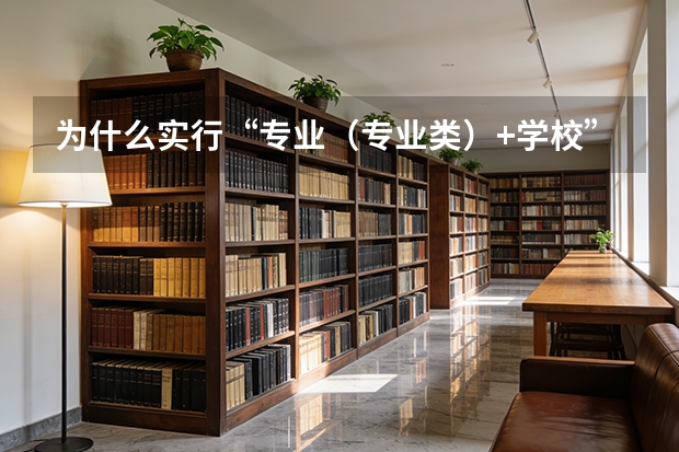 为什么实行&ldquo;专业（专业类）+学校&rdquo;平行志愿？