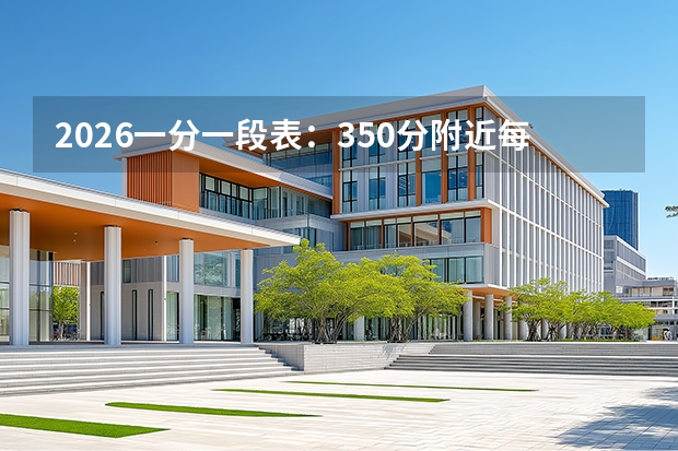 2026一分一段表：350分附近每分约1800人，专科中段竞争缓和