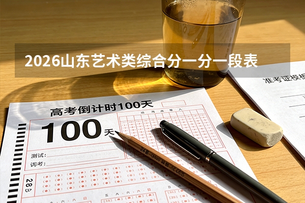 2026山东艺术类综合分一分一段表：综合分相同的情况下，文化成绩高者优先