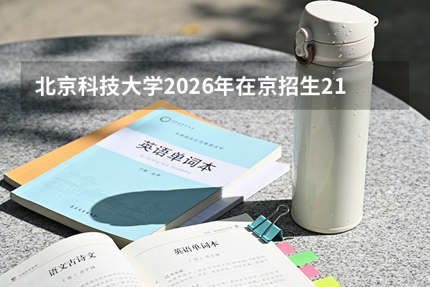 北京科技大学2026年在京招生216人，新增集成电路、知识产权专业