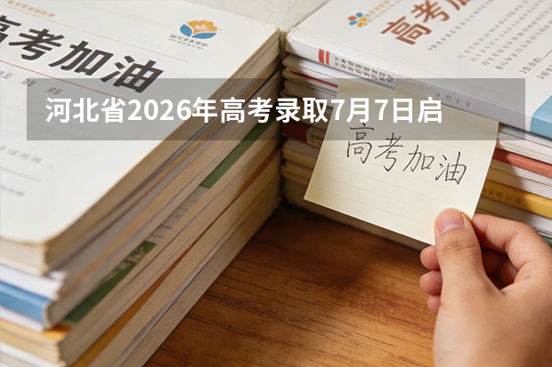 河北省2026年高考录取7月7日启动！各批次录取时间公布，每天9时、18时公布录取结果