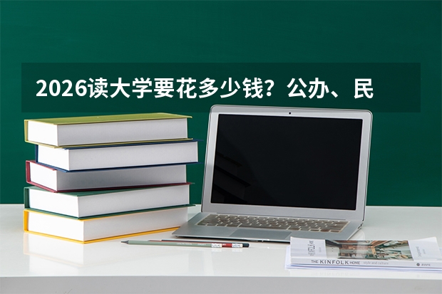 2026读大学要花多少钱？公办、民办、中外合作学费与生活费明细表