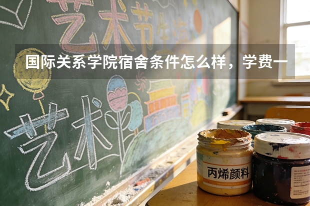 国际关系学院宿舍条件怎么样，学费一年多少，毕业生去向有哪些