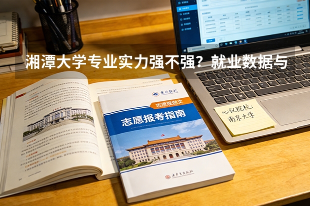湘潭大学专业实力强不强？就业数据与2026年报考分数参考