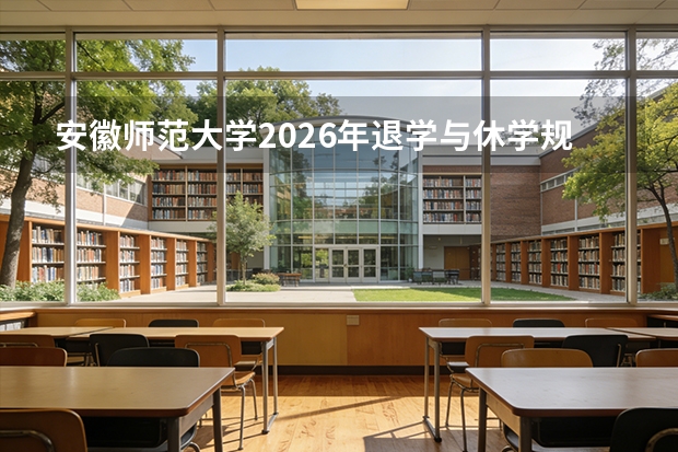 安徽师范大学2026年退学与休学规定：学籍管理相关政策说明