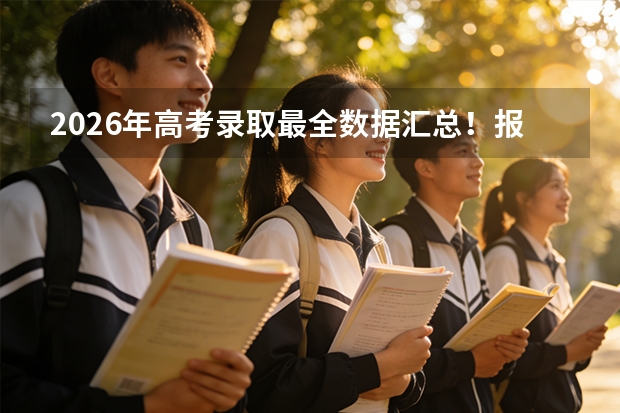 2026年高考录取最全数据汇总！报名人数、录取率、各省排名一张表看懂